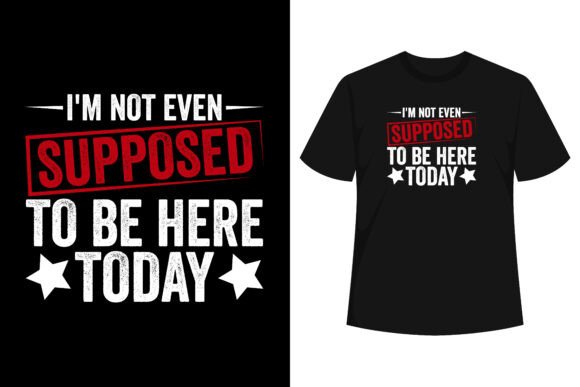 I m Not Even Supposed to Be Here T-shirt Graphics