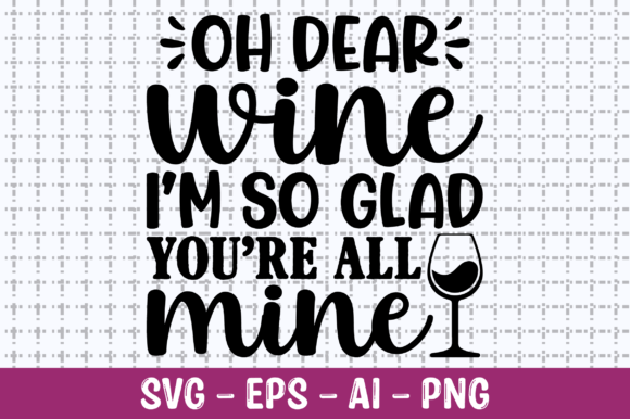 Oh Dear Wine I’m So Glad You’re All Mine Graphics